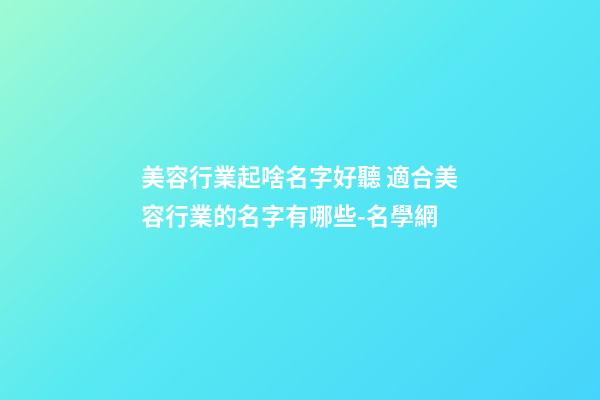 美容行業起啥名字好聽 適合美容行業的名字有哪些-名學網